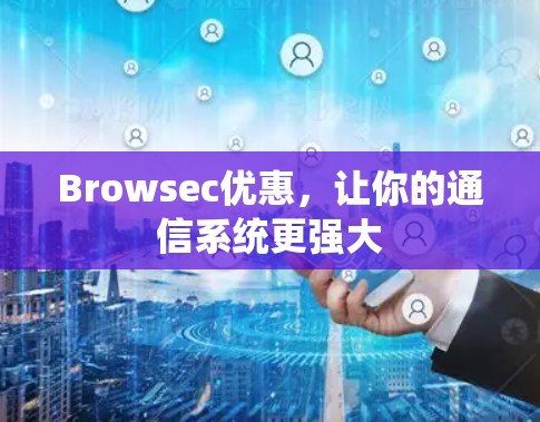 Browsec优惠,让你的通信系统更强大 Browsec优惠,让你的通信系统更强大