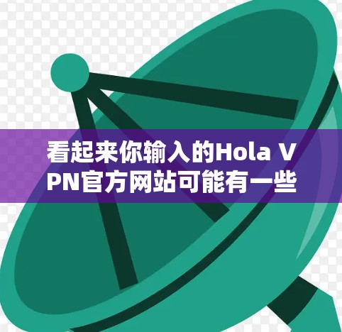 看起来你输入的Hola VPN官方网站可能有一些误解。也许你指的是VPSNFTX官网,这是一个知名的VPN服务提供商,提供多种VPN协议,包括VPN、VPN共享、VPN家庭入口等 看起来你输入的Hola VPN官方网站可能有一些误解。也许你指的是VPSNFTX官网,这是一个知名的VPN服务提供商,提供多种VPN协议,包括VPN、VPN共享、VPN家庭入口等