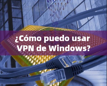 ¿Cómo puedo usar VPN de Windows? ¿Cómo puedo usar VPN de Windows?