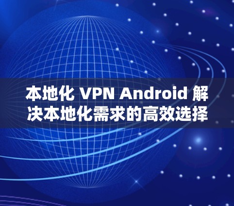 本地化 VPN Android 解决本地化需求的高效选择 本地化 VPN Android 解决本地化需求的高效选择