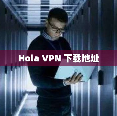 Hola VPN 下载地址 Hola VPN 下载地址