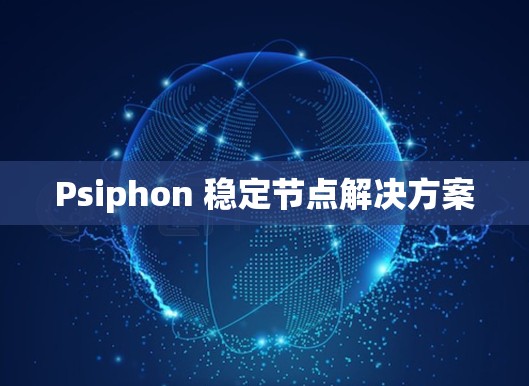 Psiphon 稳定节点解决方案 Psiphon 稳定节点解决方案