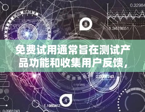 免费试用通常旨在测试产品功能和收集用户反馈,以评估其价值和改进方向。以下是对免费试用的详细分析和建议 免费试用通常旨在测试产品功能和收集用户反馈,以评估其价值和改进方向。以下是对免费试用的详细分析和建议