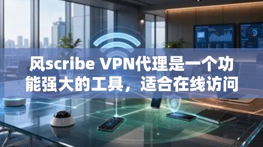 风scribe VPN代理是一个功能强大的工具,适合在线访问和开发,但需谨慎使用,尤其是安全性和配置复杂性。以下是详细的使用步骤和注意事项 风scribe VPN代理是一个功能强大的工具,适合在线访问和开发,但需谨慎使用,尤其是安全性和配置复杂性。以下是详细的使用步骤和注意事项