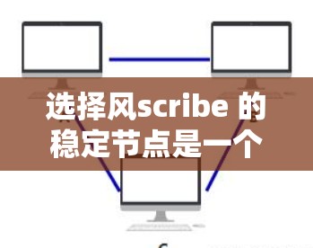 选择风scribe 的稳定节点是一个很好的选择,因为它 选择风scribe 的稳定节点是一个很好的选择,因为它