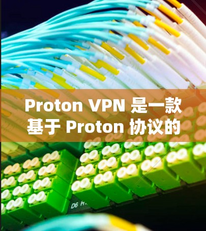 Proton VPN 是一款基于 Proton 协议的VPN工具,适合需要隐私保护的用户。以下是逐步的下载和配置步骤 Proton VPN 是一款基于 Proton 协议的VPN工具,适合需要隐私保护的用户。以下是逐步的下载和配置步骤