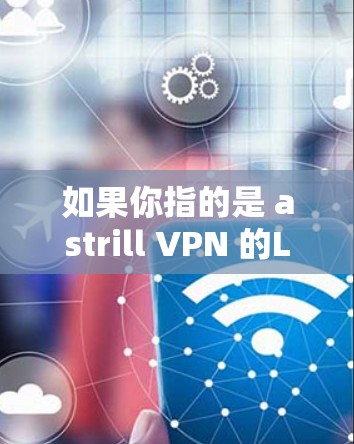 如果你指的是 astrill VPN 的Linux版,以下是该版本的一些关键点 如果你指的是 astrill VPN 的Linux版,以下是该版本的一些关键点