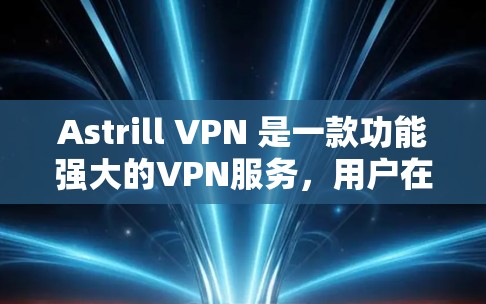 Astrill VPN 是一款功能强大的VPN服务,用户在使用时可能会遇到一些常见问题。以下是一些常见的问题及其解决方法 Astrill VPN 是一款功能强大的VPN服务,用户在使用时可能会遇到一些常见问题。以下是一些常见的问题及其解决方法
