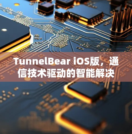 TunnelBear iOS版,通信技术驱动的智能解决方案 TunnelBear iOS版,通信技术驱动的智能解决方案