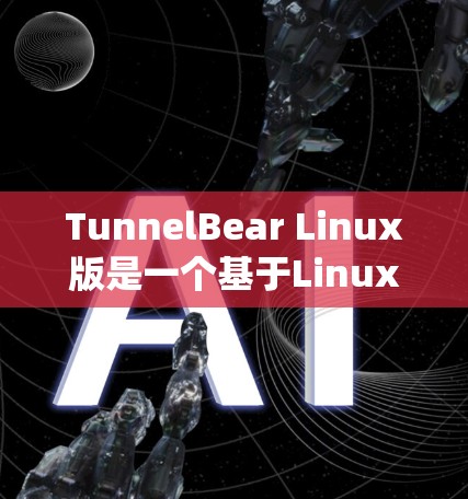 TunnelBear Linux版是一个基于Linux的开源系统,提供多种功能,适合需要权限管理和多用户环境的场景。以下是对该系统的详细总结 TunnelBear Linux版是一个基于Linux的开源系统,提供多种功能,适合需要权限管理和多用户环境的场景。以下是对该系统的详细总结