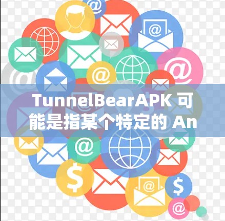 TunnelBearAPK 可能是指某个特定的 Android 应用程序或工具,具体含义可能因上下文而异。以下是一些可能的解释 TunnelBearAPK 可能是指某个特定的 Android 应用程序或工具,具体含义可能因上下文而异。以下是一些可能的解释