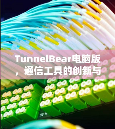 TunnelBear电脑版,通信工具的创新与挑战 TunnelBear电脑版,通信工具的创新与挑战