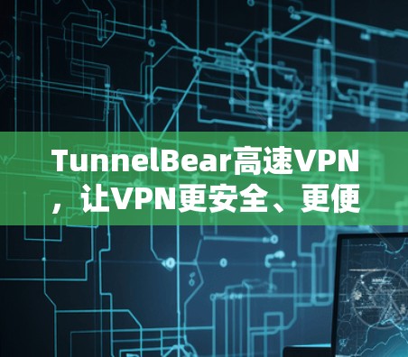 TunnelBear高速VPN,让VPN更安全、更便捷 TunnelBear高速VPN,让VPN更安全、更便捷