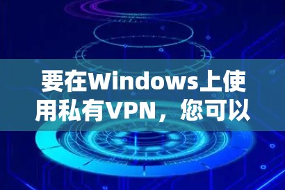 要在Windows上使用私有VPN,您可以按照以下步骤操作,使用开源软件包G1进行配置 要在Windows上使用私有VPN,您可以按照以下步骤操作,使用开源软件包G1进行配置