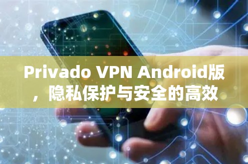 Privado VPN Android版,隐私保护与安全的高效解决方案 Privado VPN Android版,隐私保护与安全的高效解决方案