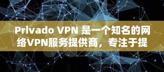 Privado VPN 是一个知名的网络VPN服务提供商,专注于提供安全、高效的网络访问体验。如果需要推荐Privado VPN,以下是关于它的详细介绍 Privado VPN 是一个知名的网络VPN服务提供商,专注于提供安全、高效的网络访问体验。如果需要推荐Privado VPN,以下是关于它的详细介绍