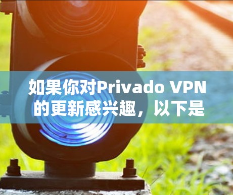 如果你对Privado VPN 的更新感兴趣,以下是一些关键点 如果你对Privado VPN 的更新感兴趣,以下是一些关键点