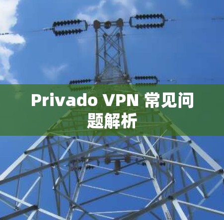 Privado VPN 常见问题解析 Privado VPN 常见问题解析