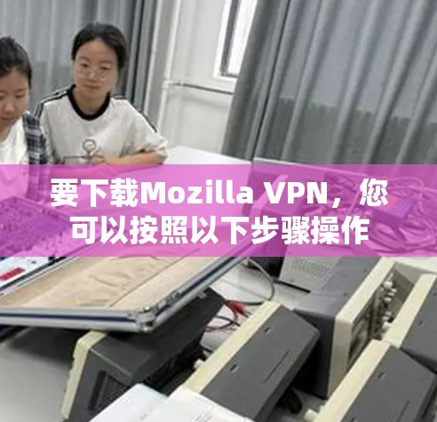 要下载Mozilla VPN,您可以按照以下步骤操作 要下载Mozilla VPN,您可以按照以下步骤操作