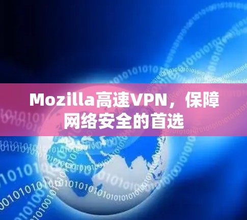 Mozilla高速VPN,保障网络安全的首选 Mozilla高速VPN,保障网络安全的首选