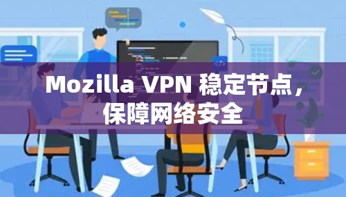 Mozilla VPN 稳定节点,保障网络安全 Mozilla VPN 稳定节点,保障网络安全