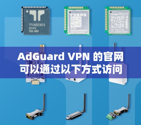 AdGuard VPN 的官网可以通过以下方式访问 AdGuard VPN 的官网可以通过以下方式访问