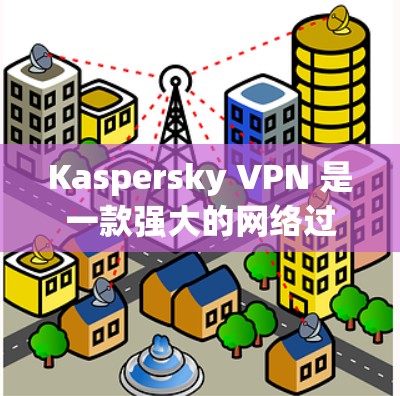 Kaspersky VPN 是一款强大的网络过滤软件,可以帮助你更好地控制网络环境,减少被拦截的内容。以下是一些使用 Kaspersky VPN 网络加速器的步骤和功能说明 Kaspersky VPN 是一款强大的网络过滤软件,可以帮助你更好地控制网络环境,减少被拦截的内容。以下是一些使用 Kaspersky VPN 网络加速器的步骤和功能说明