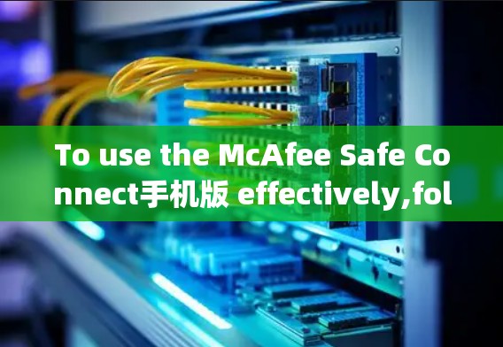 To use the McAfee Safe Connect手机版 effectively,follow these organized steps: To use the McAfee Safe Connect手机版 effectively,follow these organized steps: