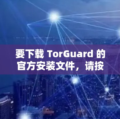 要下载 TorGuard 的官方安装文件,请按照以下步骤操作 要下载 TorGuard 的官方安装文件,请按照以下步骤操作