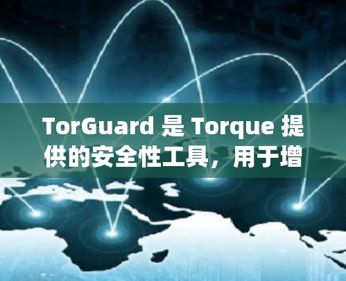 TorGuard 是 Torque 提供的安全性工具,用于增强 Torque 的安全性。以下是关于 TorGuard 常见问题的总结和解答 TorGuard 是 Torque 提供的安全性工具,用于增强 Torque 的安全性。以下是关于 TorGuard 常见问题的总结和解答