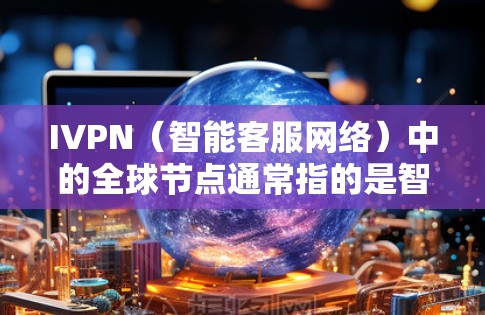 IVPN(智能客服网络)中的全球节点通常指的是智能客服网络的的核心节点,负责整个网络的管理、服务提供和维护。它通常位于一个主要的网络节点上,负责控制和管理整个网络的运行,包括设备、路由、协议等 IVPN(智能客服网络)中的全球节点通常指的是智能客服网络的的核心节点,负责整个网络的管理、服务提供和维护。它通常位于一个主要的网络节点上,负责控制和管理整个网络的运行,包括设备、路由、协议等
