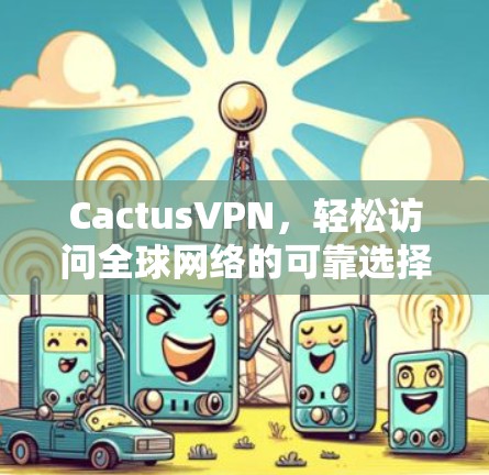 CactusVPN,轻松访问全球网络的可靠选择 CactusVPN,轻松访问全球网络的可靠选择