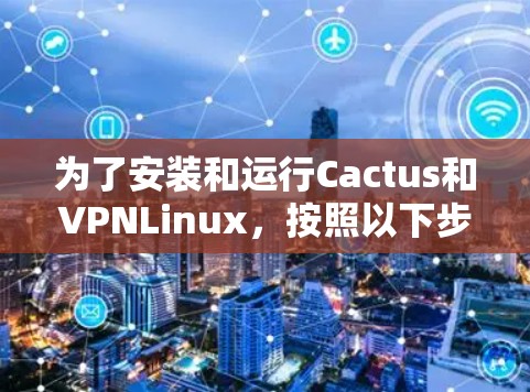 为了安装和运行Cactus和VPNLinux,按照以下步骤进行 为了安装和运行Cactus和VPNLinux,按照以下步骤进行