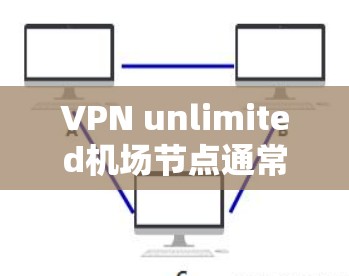 VPN unlimited机场节点通常是指能够在机场使用无限VPN服务的设备或设备配置。这些设备需要满足特定的网络条件和VPN访问规则,以确保在机场使用安全且合规。以下是一些关键点和考虑因素 VPN unlimited机场节点通常是指能够在机场使用无限VPN服务的设备或设备配置。这些设备需要满足特定的网络条件和VPN访问规则,以确保在机场使用安全且合规。以下是一些关键点和考虑因素