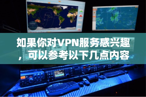 如果你对VPN服务感兴趣,可以参考以下几点内容 如果你对VPN服务感兴趣,可以参考以下几点内容