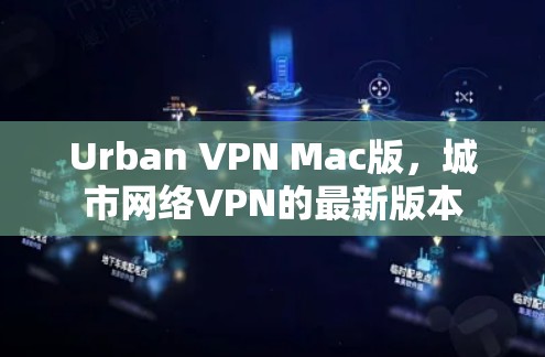 Urban VPN Mac版，城市网络VPN的最新版本