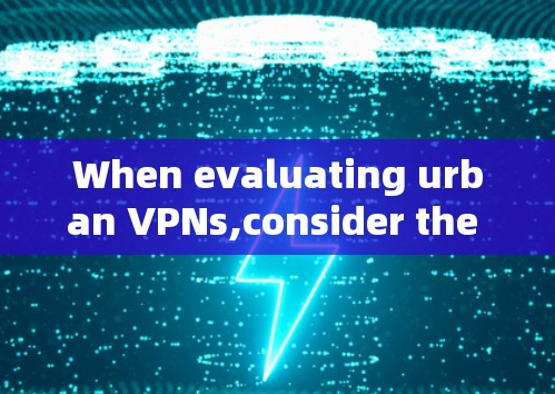 When evaluating urban VPNs,consider the following key factors: