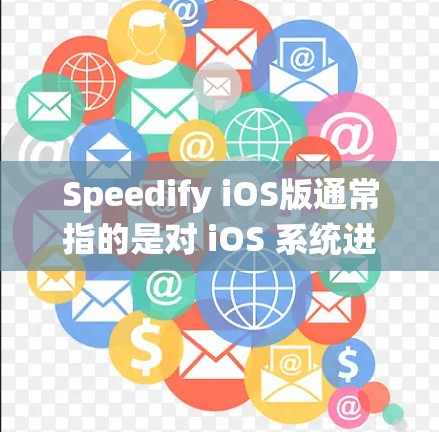 Speedify iOS版通常指的是对 iOS 系统进行优化和改进，以提升其性能、用户体验以及功能。以下是一些可能的优化方向
