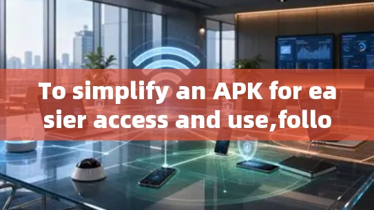 To simplify an APK for easier access and use,follow this organized plan: To simplify an APK for easier access and use,follow this organized plan: