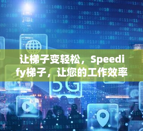 让梯子变轻松,Speedify梯子,让您的工作效率更高效 让梯子变轻松,Speedify梯子,让您的工作效率更高效