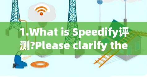 1.What is Speedify评测?Please clarify the context or purpose behind the term.