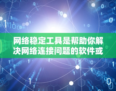 网络稳定工具是帮助你解决网络连接问题的软件或工具。以下是几种常用的有效网络稳定工具及其使用方法