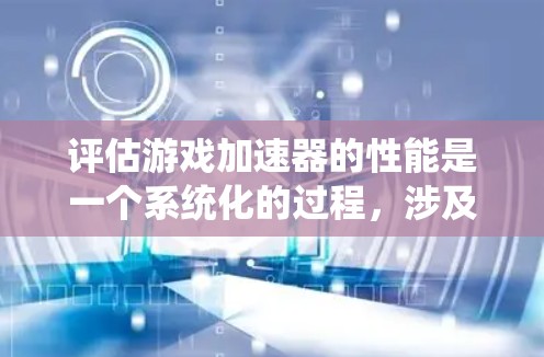 评估游戏加速器的性能是一个系统化的过程,涉及多个方面和步骤。以下是详细的步骤指南 评估游戏加速器的性能是一个系统化的过程,涉及多个方面和步骤。以下是详细的步骤指南