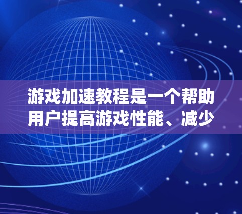 游戏加速教程是一个帮助用户提高游戏性能、减少对外部设备依赖的步骤指南。以下是对游戏加速教程的系统性的总结和解释 游戏加速教程是一个帮助用户提高游戏性能、减少对外部设备依赖的步骤指南。以下是对游戏加速教程的系统性的总结和解释