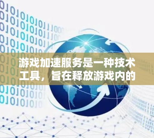 游戏加速服务是一种技术工具,旨在释放游戏内的资源,如内存和存储,以优化游戏性能,尤其适用于资源密集型游戏。以下是关于游戏加速服务的详细分析 游戏加速服务是一种技术工具,旨在释放游戏内的资源,如内存和存储,以优化游戏性能,尤其适用于资源密集型游戏。以下是关于游戏加速服务的详细分析