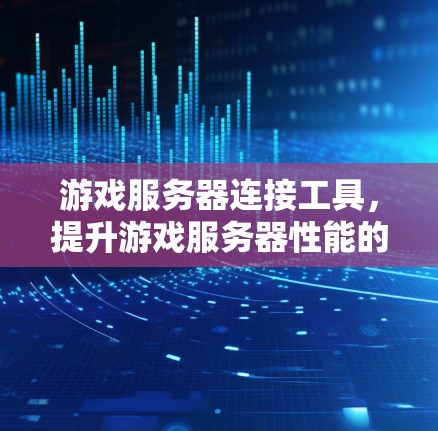 游戏服务器连接工具,提升游戏服务器性能的高效解决方案 游戏服务器连接工具,提升游戏服务器性能的高效解决方案