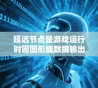 延迟节点是游戏运行时因图形或数据输出的重叠而产生的延迟,影响游戏性能。以下是延迟节点优化的关键步骤 延迟节点是游戏运行时因图形或数据输出的重叠而产生的延迟,影响游戏性能。以下是延迟节点优化的关键步骤