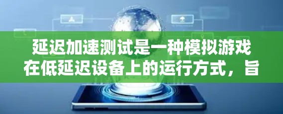延迟加速测试是一种模拟游戏在低延迟设备上的运行方式，旨在测试游戏在不支持高延迟环境下的表现。以下是关于延迟加速测试的详细分析和步骤指南