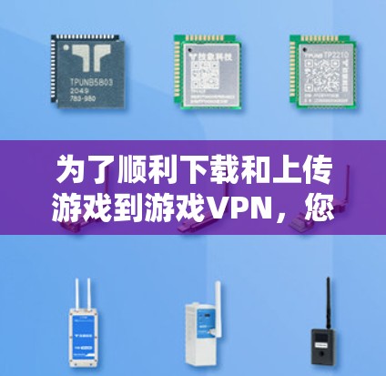 为了顺利下载和上传游戏到游戏VPN,您可以按照以下步骤操作 为了顺利下载和上传游戏到游戏VPN,您可以按照以下步骤操作