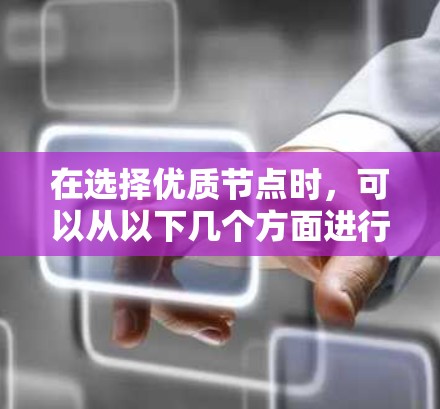 在选择优质节点时,可以从以下几个方面进行分析和权衡 在选择优质节点时,可以从以下几个方面进行分析和权衡